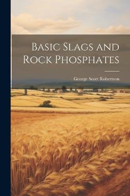 Basic Slags and Rock Phosphates - Robertson George Scott - cover