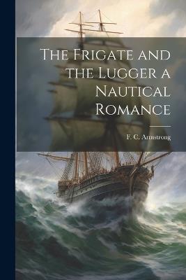 The Frigate and the Lugger a Nautical Romance - F C Armstrong - cover