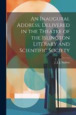 An Inaugural Address, Delivered in the Theatre of the Islington Literary and Scientific Society