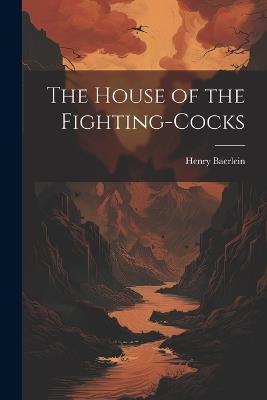 The House of the Fighting-Cocks - Baerlein Henry - cover