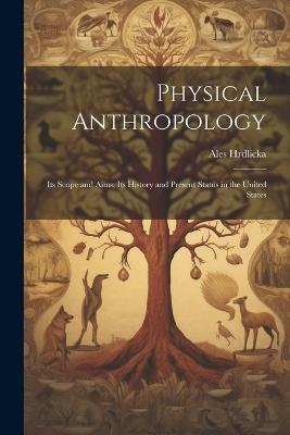Physical Anthropology; its Scope and Aims; its History and Present Status in the United States - Ales Hrdlicka - cover