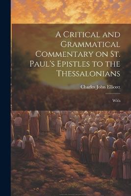 A Critical and Grammatical Commentary on St. Paul's Epistles to the Thessalonians [Microform]: With - Charles John Ellicott - cover