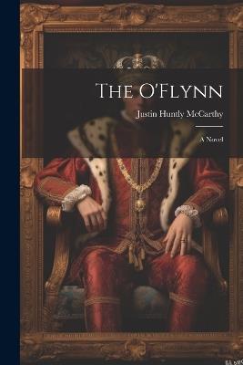 The O'Flynn; a Novel - Justin Huntly McCarthy - cover