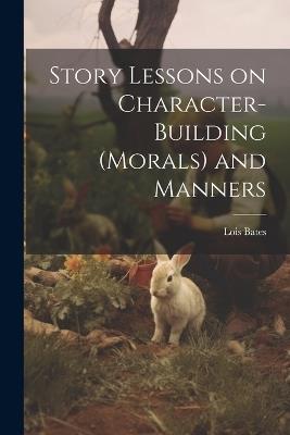 Story Lessons on Character-building (morals) and Manners - Lois Bates - cover