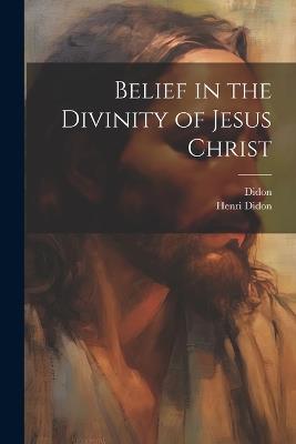 Belief in the Divinity of Jesus Christ - Didon,Henri Didon - cover