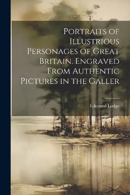 Portraits of Illustrious Personages of Great Britain. Engraved From Authentic Pictures in the Galler - Edmund Lodge - cover