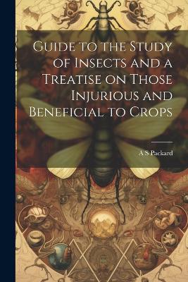 Guide to the Study of Insects and a Treatise on Those Injurious and Beneficial to Crops - A S Packard - cover