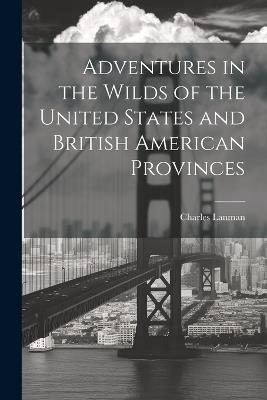Adventures in the Wilds of the United States and British American Provinces - Charles Lanman - cover