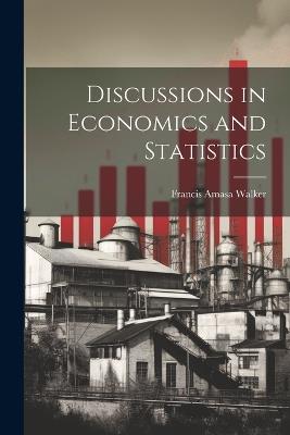 Discussions in Economics and Statistics - Francis Amasa Walker - cover