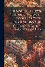 Housing and Town Planning, &c., Acts, Together With Regulations and Circulars of the Ministry of Hea
