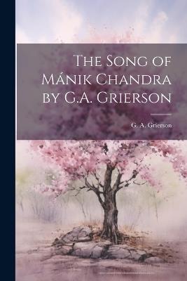 The Song of Mánik Chandra by G.A. Grierson - G A Grierson - cover