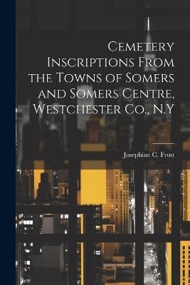 Cemetery Inscriptions From the Towns of Somers and Somers Centre, Westchester Co., N.Y - Josephine C Frost - cover