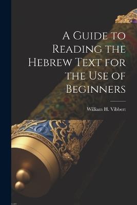 A Guide to Reading the Hebrew Text for the Use of Beginners - William H Vibbert - cover