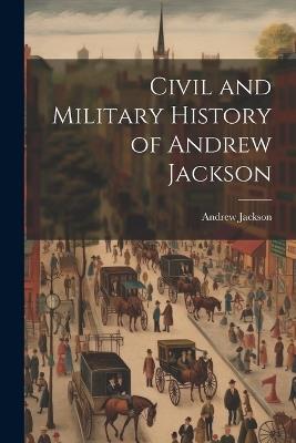 Civil and Military History of Andrew Jackson - Andrew Jackson - cover