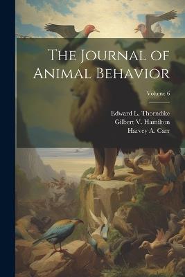 The Journal of Animal Behavior; Volume 6 - Edward L Thorndike,Madison Bentley,Gilbert V Hamilton - cover