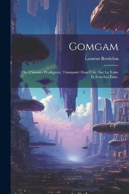 Gomgam; ou, L'homme Prodigieux, Transporté Dans L'air, Sur la Terre et Sous les Eaux. - Laurent Bordelon - cover