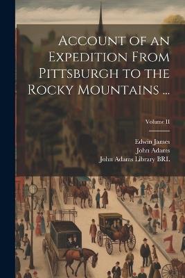 Account of an Expedition From Pittsburgh to the Rocky Mountains ...; Volume II - John Adams,Edwin James,Thomas Say - cover