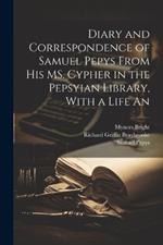 Diary and Correspondence of Samuel Pepys From his MS. Cypher in the Pepsyian Library, With a Life An