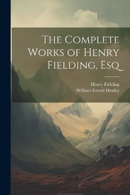 The Complete Works of Henry Fielding, Esq - William Ernest Henley,Henry Fielding - cover