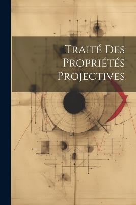 Traité Des Propriétés Projectives - Anonymous - cover