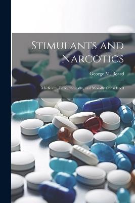 Stimulants and Narcotics; Medically, Philosophically, and Morally Considered - George M Beard - cover