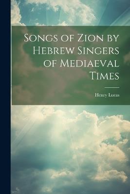 Songs of Zion by Hebrew Singers of Mediaeval Times - Henry Lucas - cover