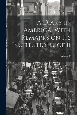A Diary in America, With Remarks on Its Institutions, of II; Volume II - Anonymous - cover