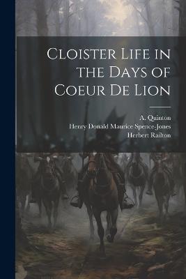 Cloister Life in the Days of Coeur de Lion - Herbert Railton,Henry Donald Maurice Spence-Jones,A Quinton - cover