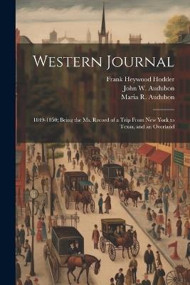 Western Journal: 1849-1850; Being the Ms. Record of a Trip From New York to Texas, and an Overland - John W Audubon,Maria R Audubon,Frank Heywood Hodder - cover
