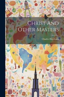 Christ And Other Masters - Charles Hardwick - cover