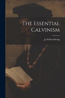 The Essential Calvinism - J Selden Strong - cover