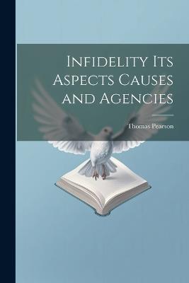 Infidelity its Aspects Causes and Agencies - Thomas Pearson - cover