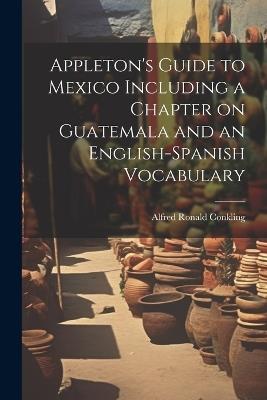 Appleton's Guide to Mexico Including a Chapter on Guatemala and an English-Spanish Vocabulary - Alfred Ronald Conkling - cover
