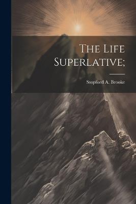 The Life Superlative; - Stopford a Brooke - cover