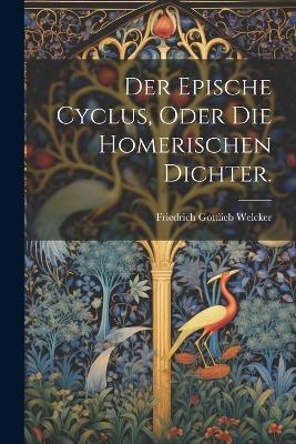 Der epische Cyclus, oder die homerischen Dichter. - Friedrich Gottlieb Welcker - cover