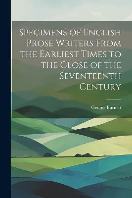 Specimens of English Prose Writers From the Earliest Times to the Close of the Seventeenth Century - George Burnett - cover