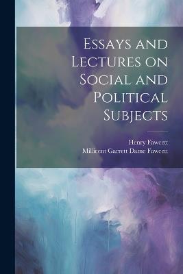 Essays and Lectures on Social and Political Subjects - Henry Fawcett,Millicent Garrett Dame Fawcett - cover