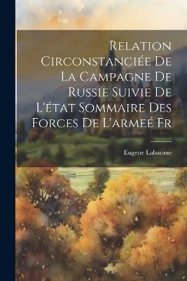 Relation Circonstanciée de la Campagne de Russie Suivie de l'état Sommaire des Forces de l'armeé Fr - Eugene Labaume - cover