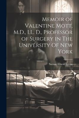 Memoir of Valentine Mott, M.D., LL. D., Professor of Surgery in The University Of new York - Samuel David Gross - cover