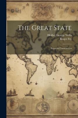 The Great State: Essays in Construction - Roger Fry,Herber George Wells - cover
