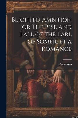 Blighted Ambition or The Rise and Fall of the Earl of Somerset a Romance - Anonmyus - cover