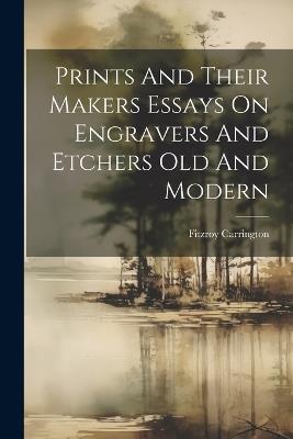 Prints And Their Makers Essays On Engravers And Etchers Old And Modern - Fitzroy Carrington - cover