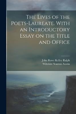 The Lives of the Poets-laureate. With an Introductory Essay on the Title and Office - Wiltshire Stanton Austin,John Rowe Kelley Ralph - cover