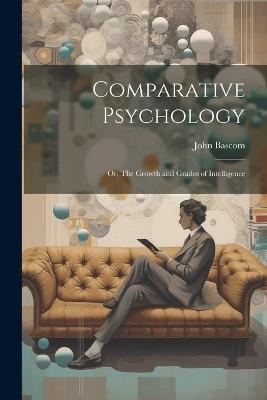 Comparative Psychology; or, The Growth and Grades of Intelligence - John BASCOM - cover