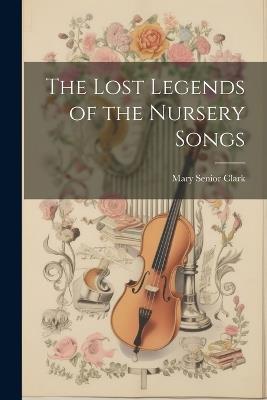 The Lost Legends of the Nursery Songs - Mary Senior Clark - cover