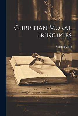 Christian Moral Principles - Charles Gore - cover