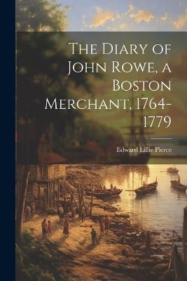 The Diary of John Rowe, a Boston Merchant, 1764-1779 - Edward Lillie Pierce - cover