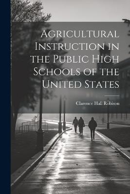 Agricultural Instruction in the Public High Schools of the United States - Clarence Hall Robison - cover