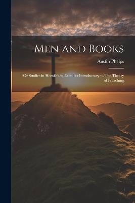 Men and Books; or Studies in Homiletics; Lectures Introductory to The Theory of Preaching - Austin Phelps - cover