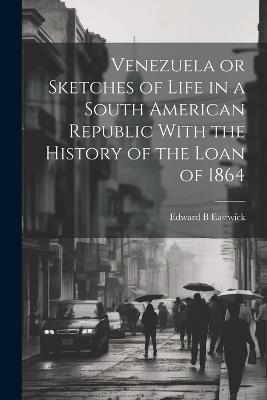 Venezuela or Sketches of Life in a South American Republic With the History of the Loan of 1864 - Edward B Eastwick - cover